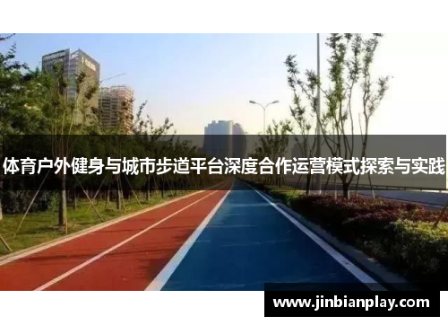体育户外健身与城市步道平台深度合作运营模式探索与实践